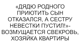 Родственника нашего приютить в квартире на несколько дней сын отказался  А сестру невестки пустил