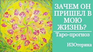 ЗАЧЕМ ОН ПРИШЕЛ В МОЮ ЖИЗНЬ? | Таро-прогноз