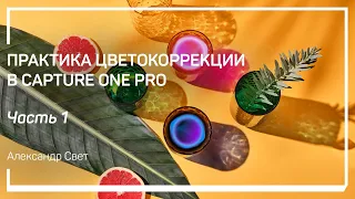 Задачи цветокоррекции. Практика цветокоррекции в Capture One Pro. Александр Свет