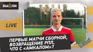 LIVE | Дмитрий ЕГОРОВ: первые матчи сборной, возвращение РПЛ, что с "Амкалом"?