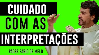 CUIDADO COM AS INTERPRETAÇÕES!   REFLEXÃO - PADRE FABIO DE MELO