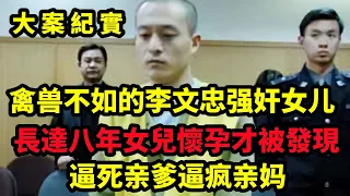 四川男子李文忠：逼死父亲，打疯母亲，家暴妻子，侵犯女儿达8年 ，大案紀實