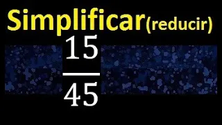 simplificar 15/45 simplificado , reducir a su minima expresion