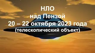 НЛО над Пензой 20 – 22 октября 2023 года (телескопический объект)