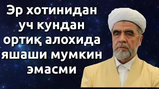 ЭР ХОТИНИДАН УЧ КУНДАН ОРТИК АЛОХИДА ЯШАШИ МУМКИН ЭМАСМИ