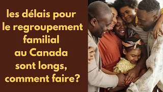 comment contourner les délais longs pour le regroupement familial/parrainage ?