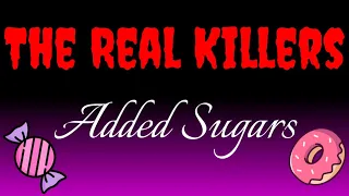 The REAL Killers - Added Sugars