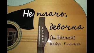 Не плачь, девочка. Е. Ваенга (Кавер. Гитара)