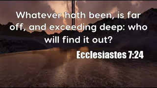 Ecclesiastes 7:24: Whatever hath been, is far off, and exceeding deep...