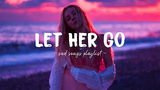 Let Her Go ♫ Sad songs playlist for broken hearts ~ Depressing Songs 2024 That Will Make You Cry