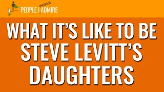 UPDATE: What It’s Like to Be Steve Levitt’s Daughters | People I (Mostly) Admire