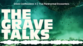 Grave Confessions ☠️ | True Paranormal Encounters | The Grave Talks | Haunted, Paranormal &...