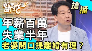 【搶播】年薪百萬失業半年！老婆開口提離婚有理？