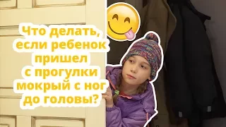 Что делать, когда ребенок пришел с улицы домой мокрый с ног до головы