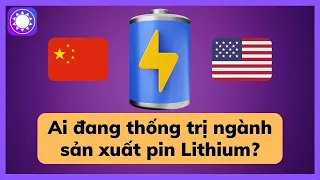 Ai đang thống trị ngành sản xuất pin lithium của thế giới?