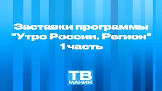 Заставки программы "Утро России. Регион". 1 часть