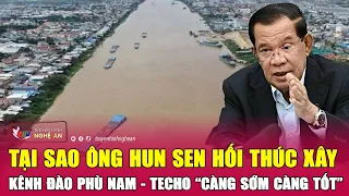 Tại sao Ông Hun Sen hối thúc xây kênh đào Phù Nam - Techo “càng sớm càng tốt” | Nghệ An TV