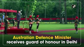 Australian Defence Minister receives guard of honour in Delhi