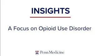 Opioid Use Disorder  | Penn Medicine's Experts Discuss