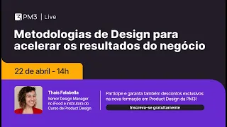 Metodologias de Design para acelerar os resultados do negócio | PM3 Live