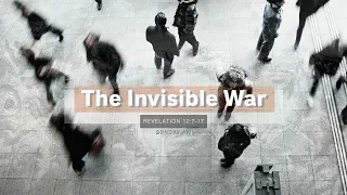 Revelation 12:7-17  The Invisible War