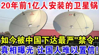 20年前1亿人安装的卫星锅，如今被中国下达最严"禁令"，真相曝光让国人难以置信！