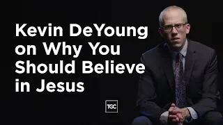 Kevin DeYoung on Why You Should Believe in Jesus