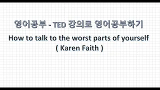 강연, How to talk to the worst parts of yourself ( Karen Faith )