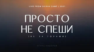 Просто не спеши (Не за горами)  | Игорь Сидоров | LIVE ''Скиния'' CAMP 2021