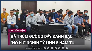 Vụ "nổ hũ" nghìn tỷ: "Bà trùm" Hương Ly lĩnh án 8 năm | VTC Now