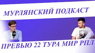 Мурлянский Подкаст. Превью 22 тура МИР РПЛ