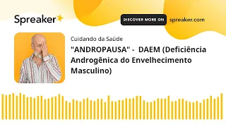 "ANDROPAUSA" -  DAEM (Deficiência Androgênica do Envelhecimento Masculino) (feito com Spreaker)