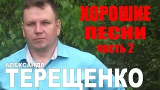 Александр Терещенко  -  Хорошие песни (Часть 2)