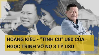 Thực hư thông tin Hoàng Kiều - “tình cũ” U80 của Ngọc Trinh vỡ nợ 3 tỷ USD | Tin mới