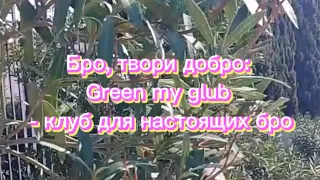 Бро, твори добро! Green my glub - клуб для настоящих бро