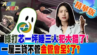 【#大新聞大爆卦】綠打芯一坪睡三人犯大錯了!一屋三貸不管金管會全S了? 精華版3 20240426@HotNewsTalk ​