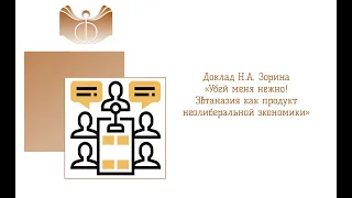 Доклад Н.А. Зорина «Убей меня нежно! Эвтаназия как продукт неолиберальной экономики»