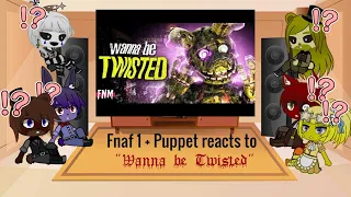 Fnaf 1 + Puppet reacts to "Wanna be Twisted"