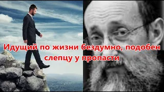 Идущий по жизни бездумно, подобен слепцу у пропасти. Рав Ашер Кушнир