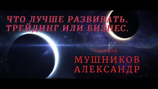 ЧТО ЛУЧШЕ РАЗВИВАТЬ??? Трейдинг или Бизнес.