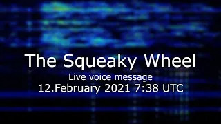 The Squeaky Wheel live voice message 12.February 2021 7:38 UTC