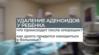 Удаление аденоидов у ребенка // Самочувствие после операции. Как долго придется лежать в больнице?