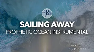 PROPHETIC OCEAN // SAILING AWAY // PRAYER WARFARE MUSIC INSTRUMENTAL // JOHN BELT