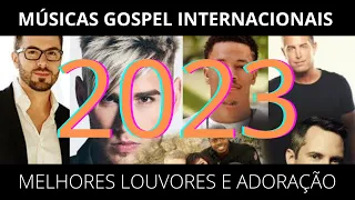 MÚSICAS GOSPEL INTERNACIONAIS - Os Melhores Louvores e Adoração 2023 - INÉDITAS