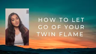 Twin Flames - HOW TO LET GO OF YOUR TWIN FLAME