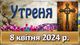 Утреня 8 квітня  2024 р.