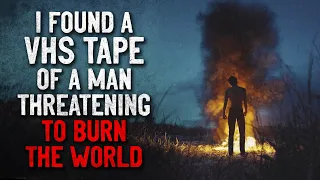 "I found a VHS tape of a man threatening to burn the world" Creepypasta