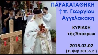 2/2/2015 (π.η.).  Πνευματική Παρακαταθήκη π.Γεωργίου Αγγελακάκη. Η  ΚΥΡΙΑΚΗ, τῆς Ἀπόκρεω