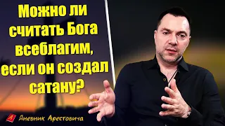 Можно ли считать Бога всеблагим, если он создал сатану? - Алексей Арестович