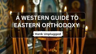 Western Guide to Eastern Orthodoxy (Hank Unplugged Podcast)